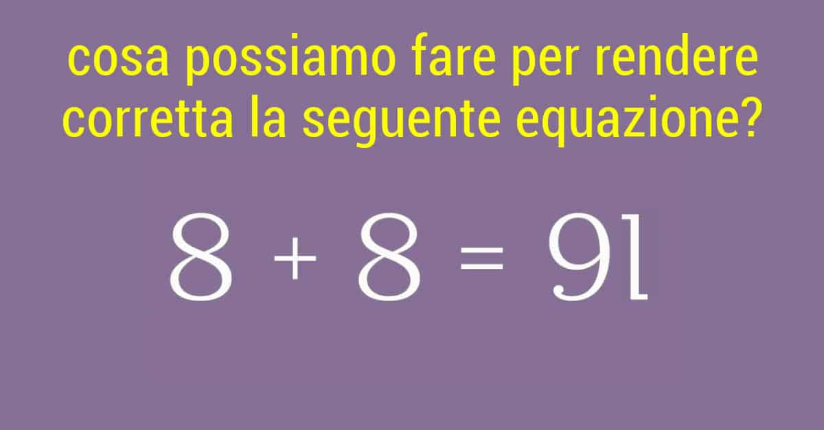 Indovinello: cosa possiamo fare per rendere corretta la seguente equazione?