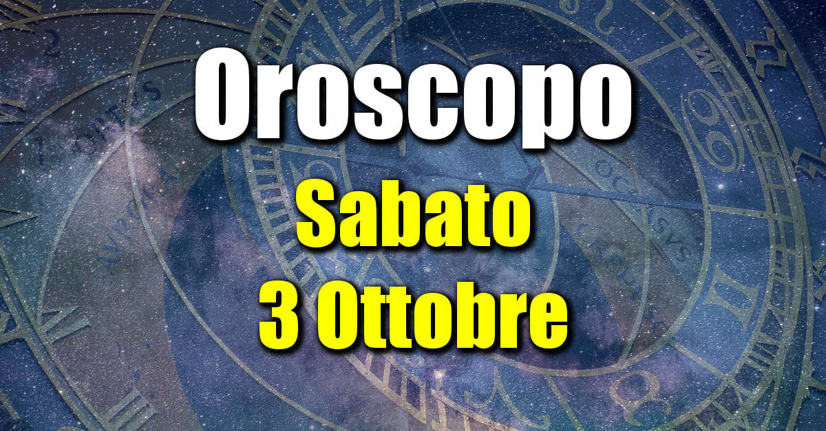 Oroscopo di Sabato 3 Ottobre: previsioni per tutti i segni zodiacali su salute, amore, lavoro e denaro